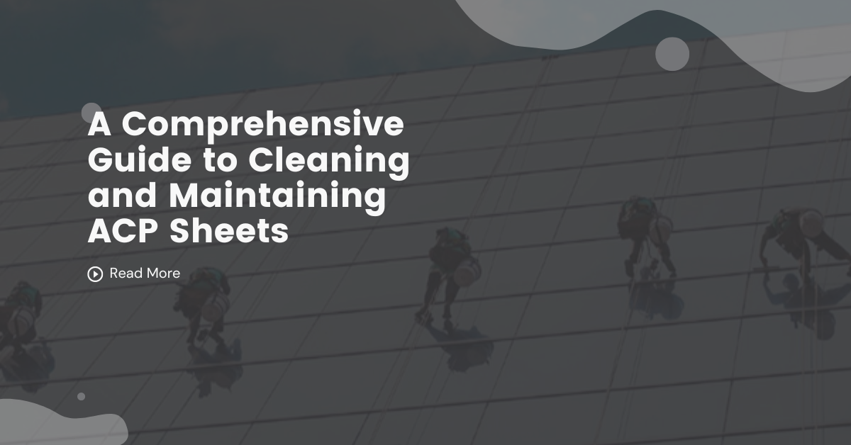 A Comprehensive Guide to Cleaning and Maintaining ACP Sheets